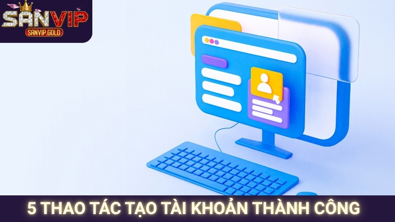 Đăng Ký SANVIP - Thao Tác Dễ Dàng, Nhận Thưởng Nhanh Chóng 2 5 thao tác tạo tài khoản thành công