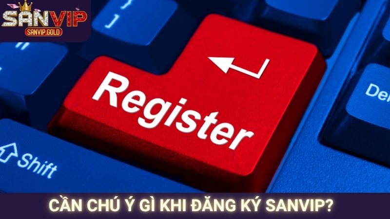 Đăng Ký SANVIP - Thao Tác Dễ Dàng, Nhận Thưởng Nhanh Chóng 3 Cần chú ý gì khi đăng ký SANVIP?