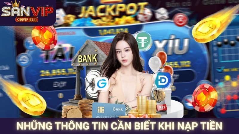 Nạp Tiền SANVIP - Thao Tác Tối Ưu, Bảo Mật Tuyệt Đối 2 Những thông tin cần biết khi nạp tiền